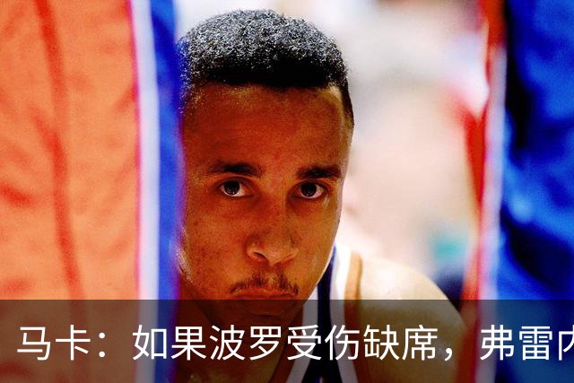 马卡：如果波罗受伤缺席，弗雷内斯达可能递补进入西班牙国家队